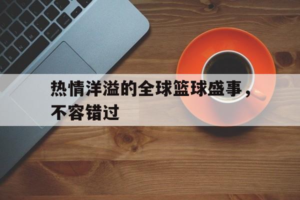 包含热情洋溢的全球篮球盛事,不容错过的词条