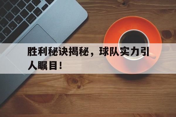 胜利秘诀揭秘，球队实力引人瞩目！的简单介绍