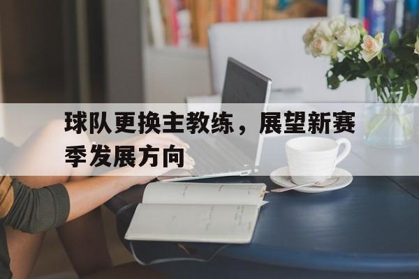 包含球队更换主教练,展望新赛季发展方向的词条